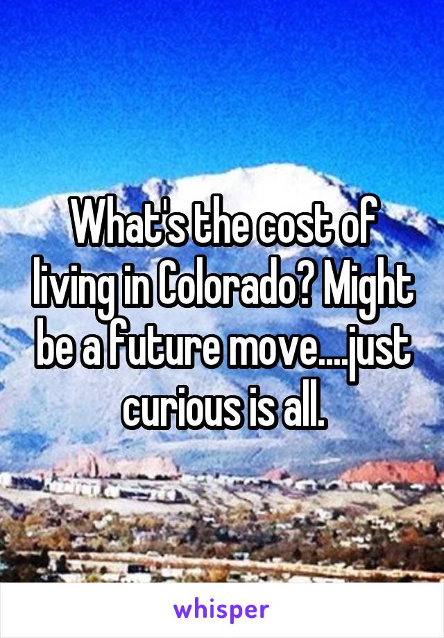 What's the cost of living in Colorado? Might be a future move....just curious is all.