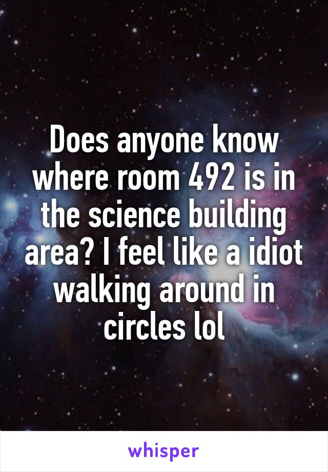 Does anyone know where room 492 is in the science building area? I feel like a idiot walking around in circles lol