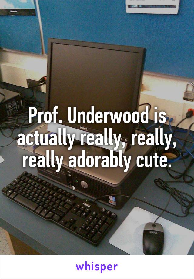 Prof. Underwood is actually really, really, really adorably cute.