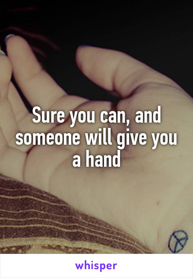 Sure you can, and someone will give you a hand