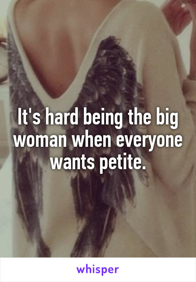 It's hard being the big woman when everyone wants petite.