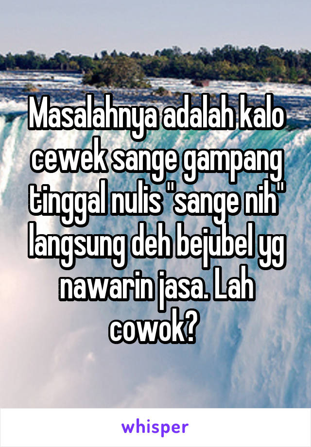 Masalahnya adalah kalo cewek sange gampang tinggal nulis "sange nih" langsung deh bejubel yg nawarin jasa. Lah cowok? 