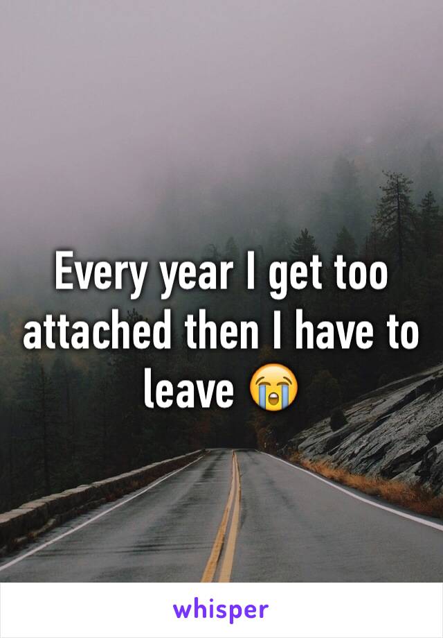 Every year I get too attached then I have to leave 😭