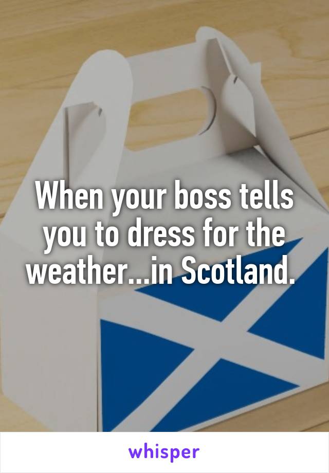 When your boss tells you to dress for the weather...in Scotland. 