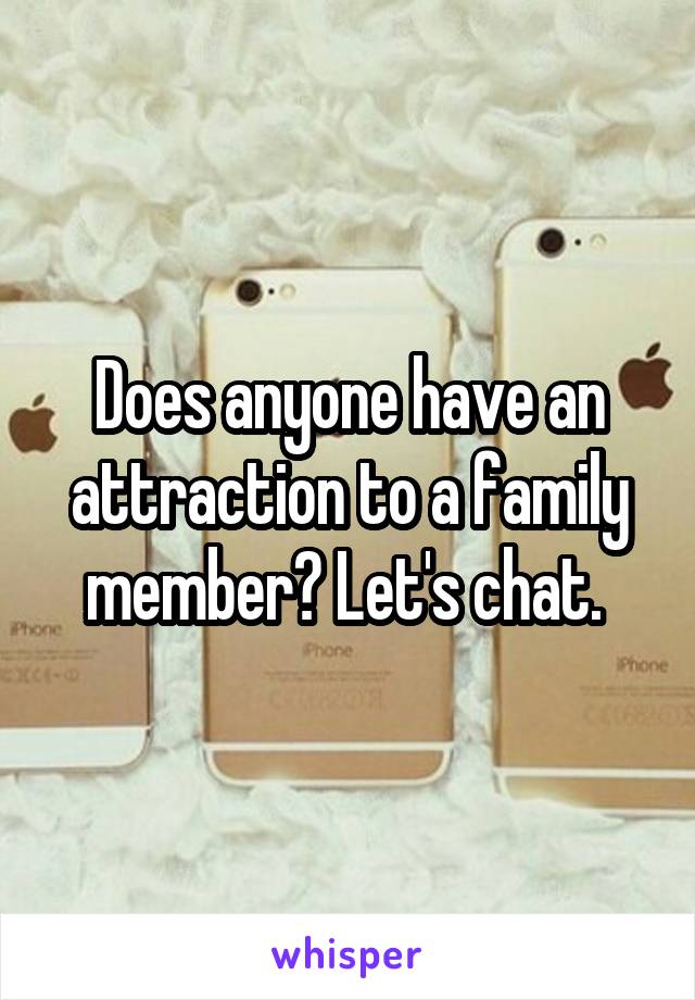 Does anyone have an attraction to a family member? Let's chat. 