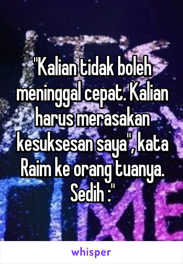 "Kalian tidak boleh meninggal cepat. Kalian harus merasakan kesuksesan saya", kata Raim ke orang tuanya. Sedih :"