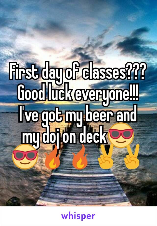 First day of classes??? Good luck everyone!!! I've got my beer and my doj on deck😎😎🔥🔥✌✌