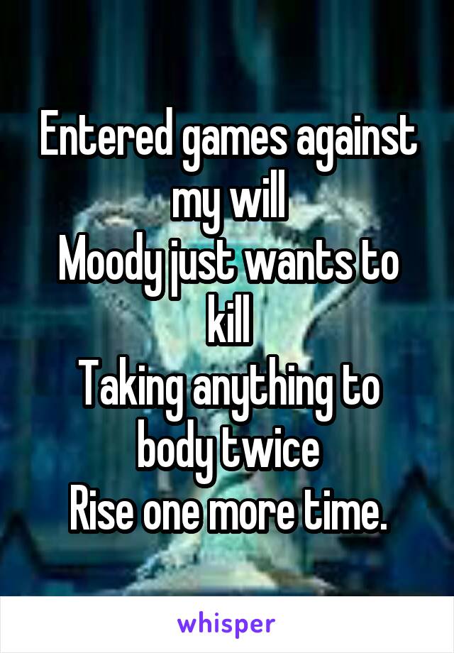 Entered games against my will
Moody just wants to kill
Taking anything to body twice
Rise one more time.