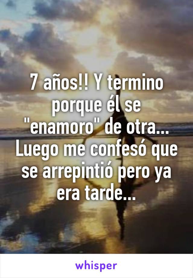 7 años!! Y termino porque él se "enamoro" de otra... Luego me confesó que se arrepintió pero ya era tarde...