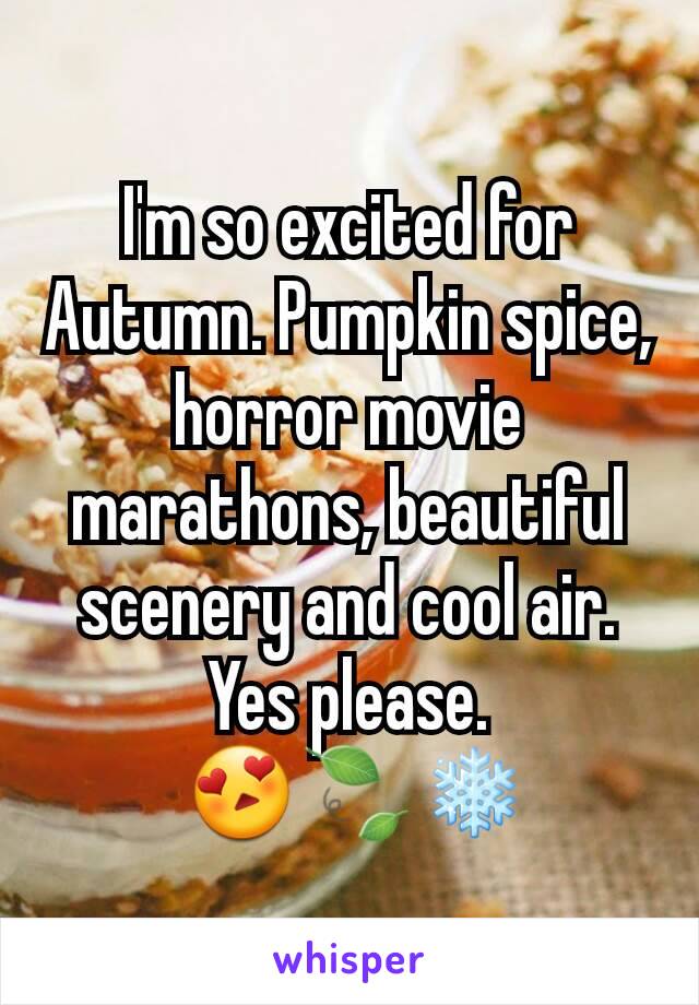 I'm so excited for Autumn. Pumpkin spice, horror movie marathons, beautiful scenery and cool air. Yes please.
 😍🍃❄