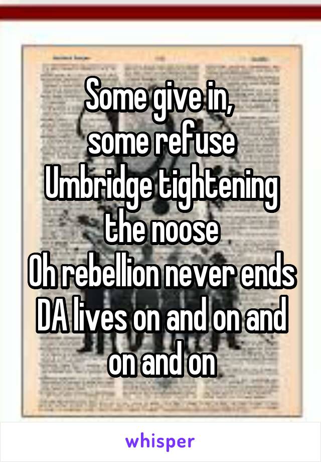 Some give in, 
some refuse
Umbridge tightening the noose
Oh rebellion never ends
DA lives on and on and on and on