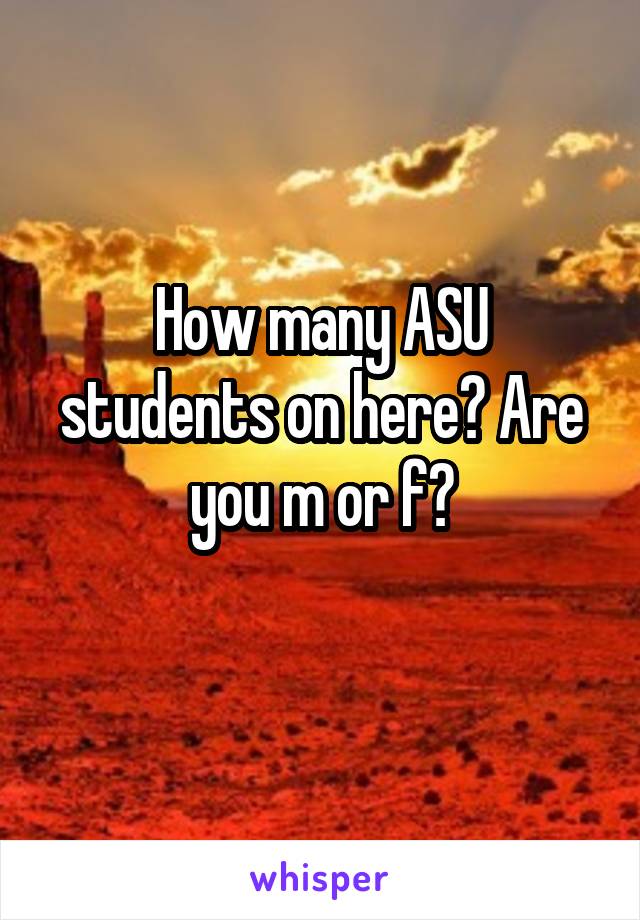 How many ASU students on here? Are you m or f?
