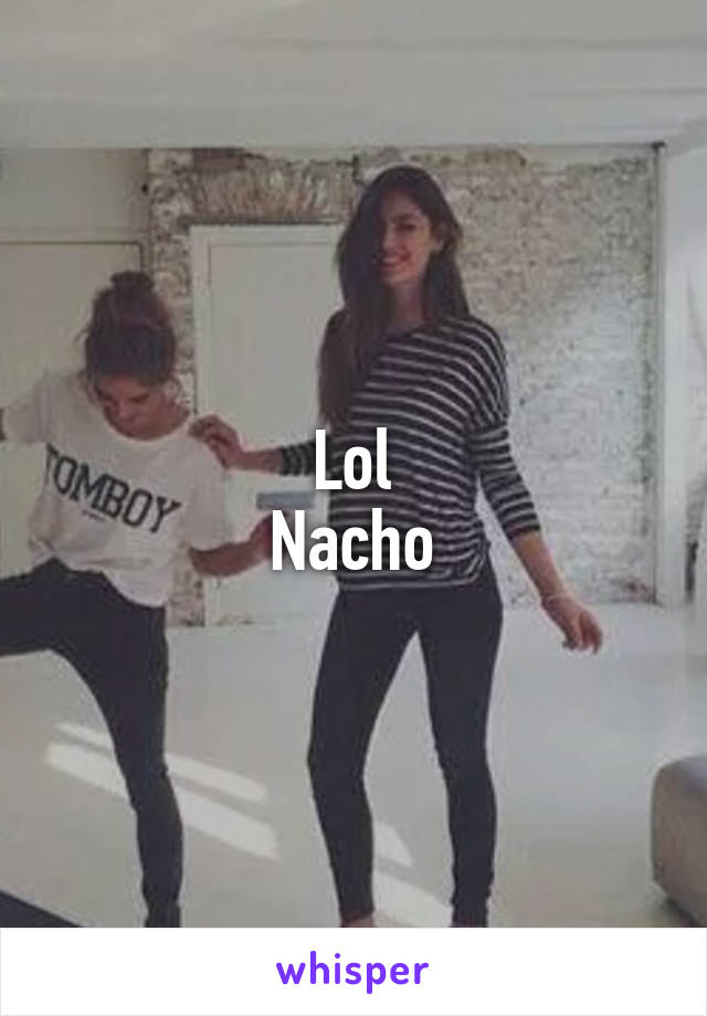 Lol
Nacho