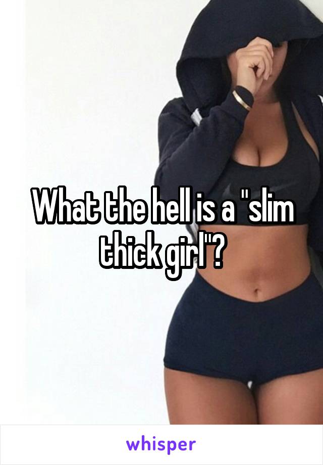 What the hell is a "slim thick girl"?