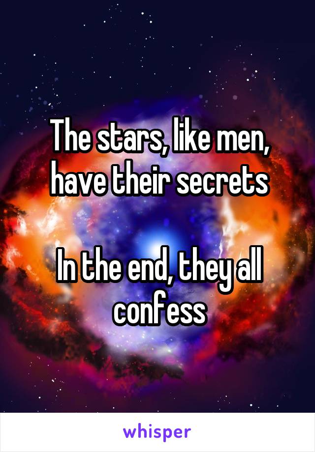 The stars, like men, have their secrets

In the end, they all confess