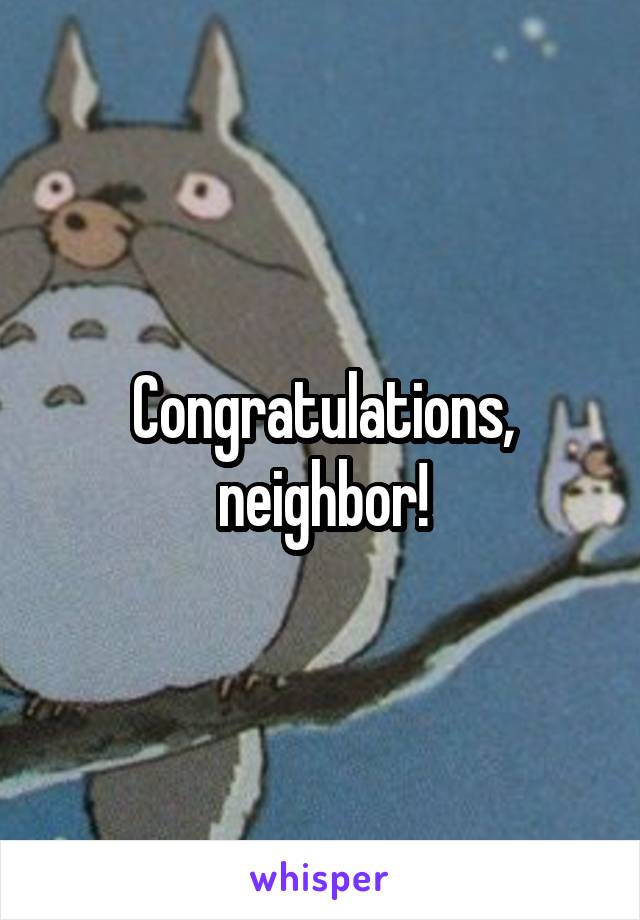 Congratulations, neighbor!