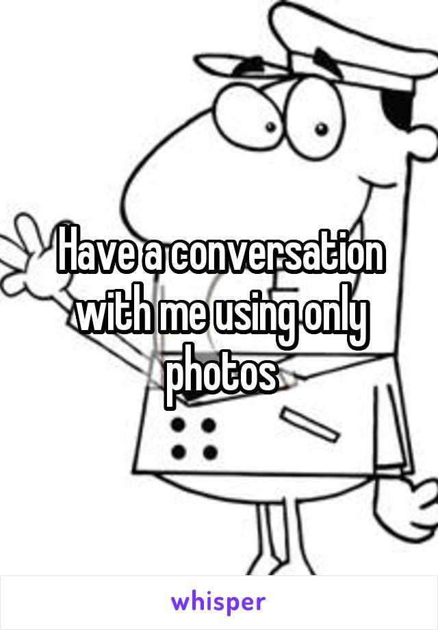 Have a conversation with me using only photos