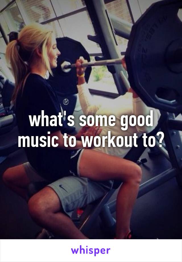 what's some good music to workout to?