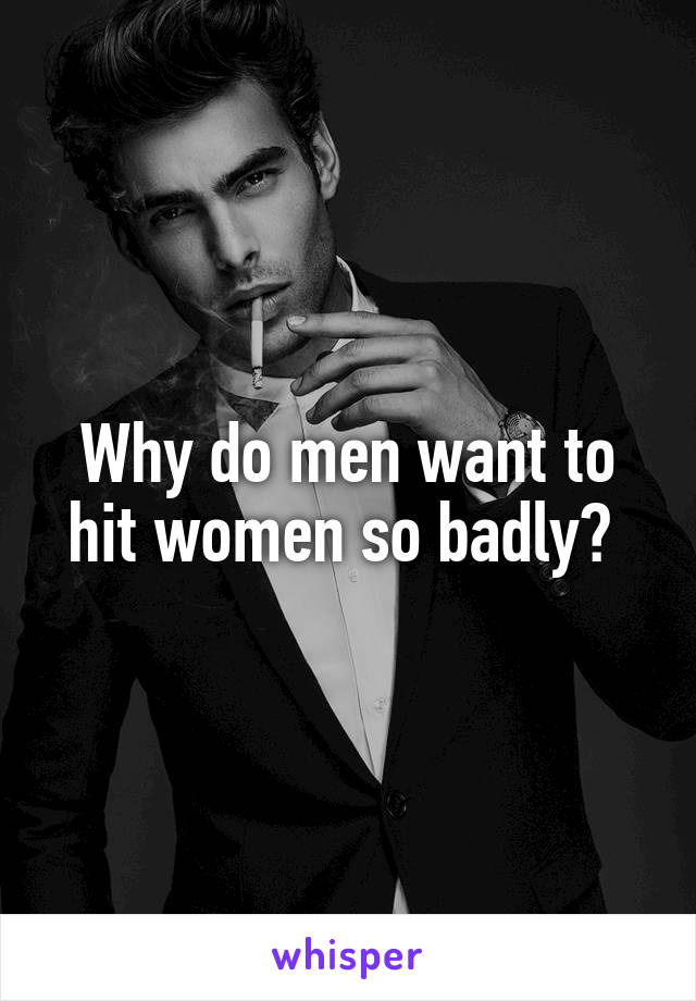 Why do men want to hit women so badly? 