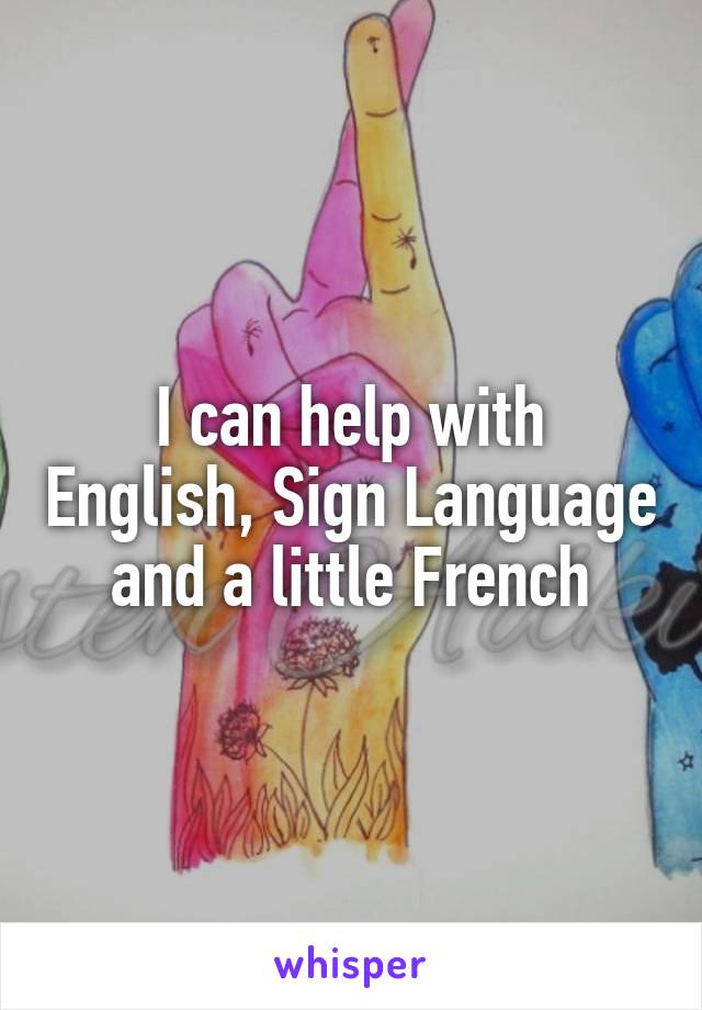 I can help with English, Sign Language and a little French