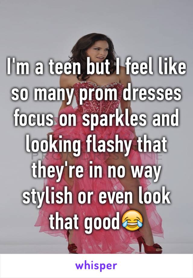 I'm a teen but I feel like so many prom dresses focus on sparkles and looking flashy that they're in no way stylish or even look that good😂