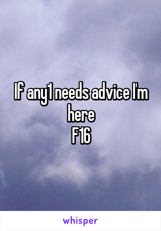 If any1 needs advice I'm here
F16