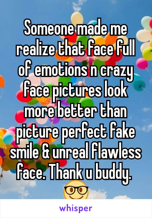 Someone made me realize that face full of emotions n crazy face pictures look more better than picture perfect fake smile & unreal flawless face. Thank u buddy. 
🤓