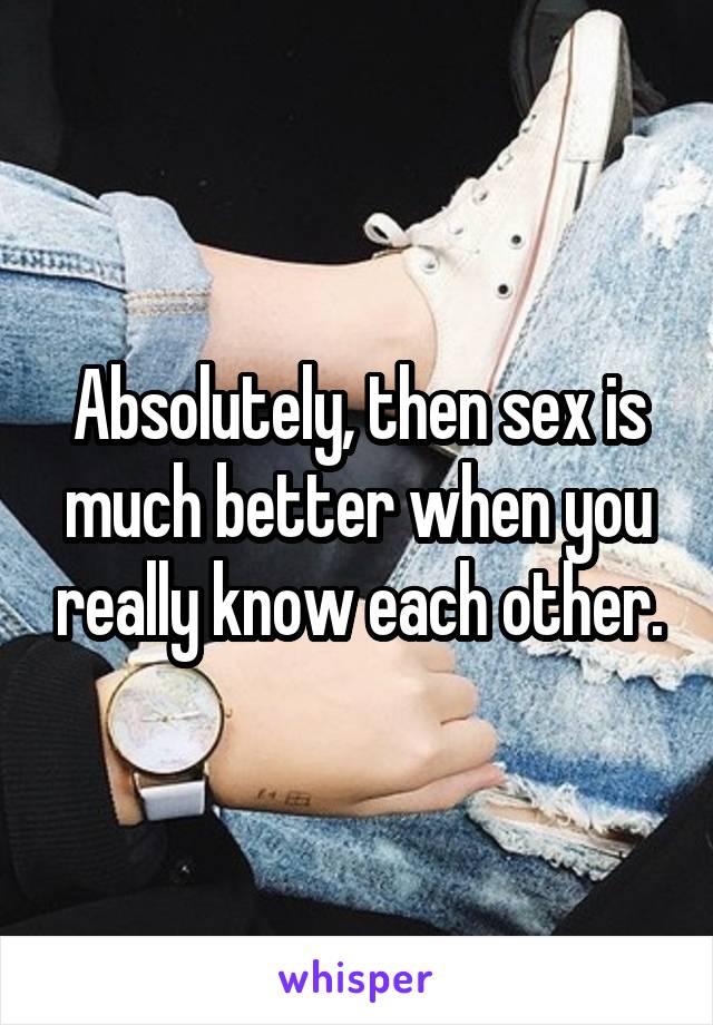 Absolutely, then sex is much better when you really know each other.