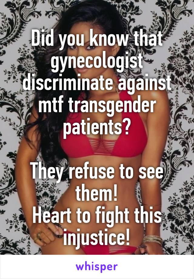 Did you know that gynecologist discriminate against mtf transgender patients?

They refuse to see them!
Heart to fight this injustice!