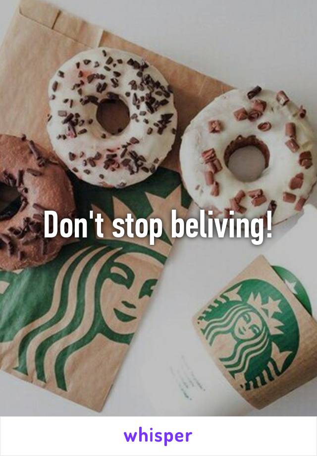 Don't stop beliving!