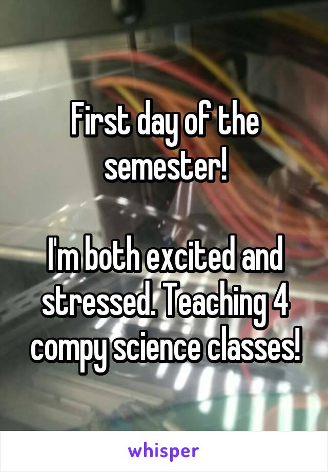 First day of the semester!

I'm both excited and stressed. Teaching 4 compy science classes!