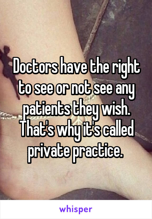 Doctors have the right to see or not see any patients they wish. That's why it's called private practice. 