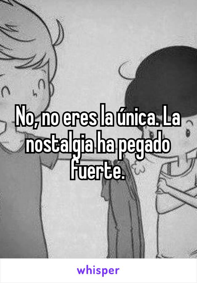 No, no eres la única. La nostalgia ha pegado fuerte.