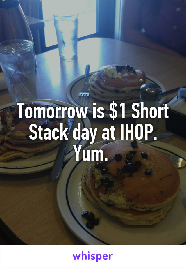 Tomorrow is $1 Short Stack day at IHOP. Yum. 