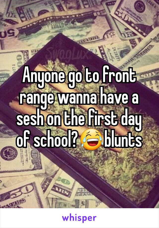 Anyone go to front range wanna have a sesh on the first day of school?😂blunts