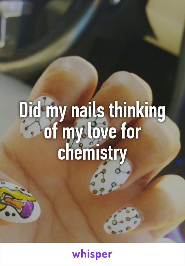 Did my nails thinking of my love for chemistry