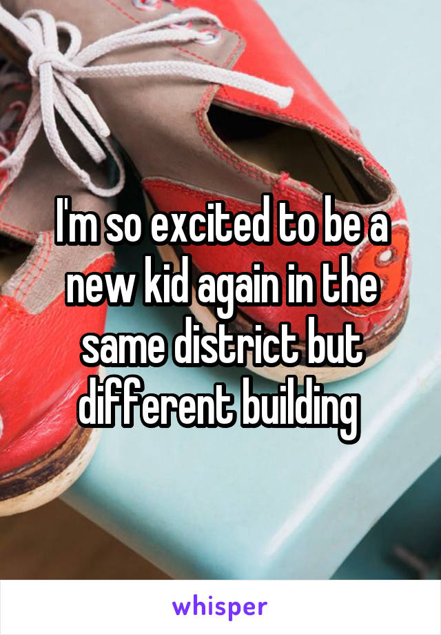 I'm so excited to be a new kid again in the same district but different building 