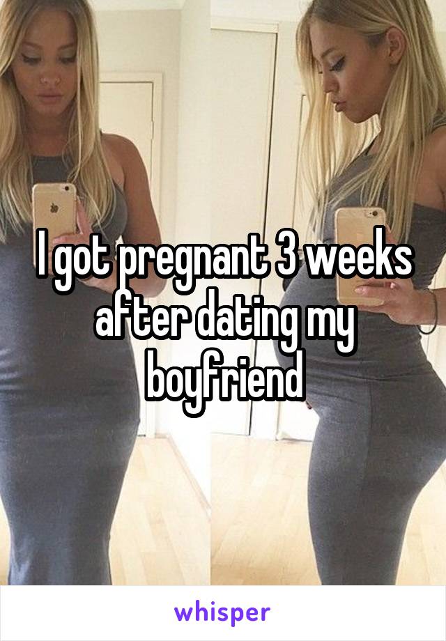 I got pregnant 3 weeks after dating my boyfriend