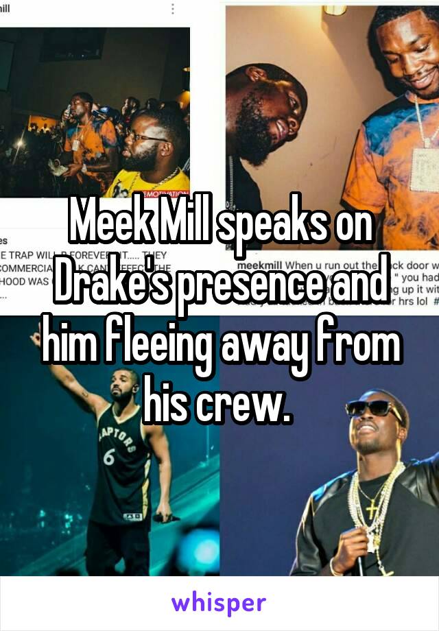 Meek Mill speaks on Drake's presence and him fleeing away from his crew. 