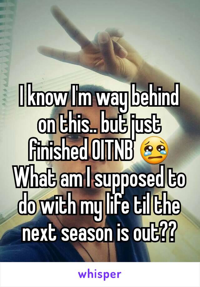 I know I'm way behind on this.. but just finished OITNB 😢
What am I supposed to do with my life til the next season is out??