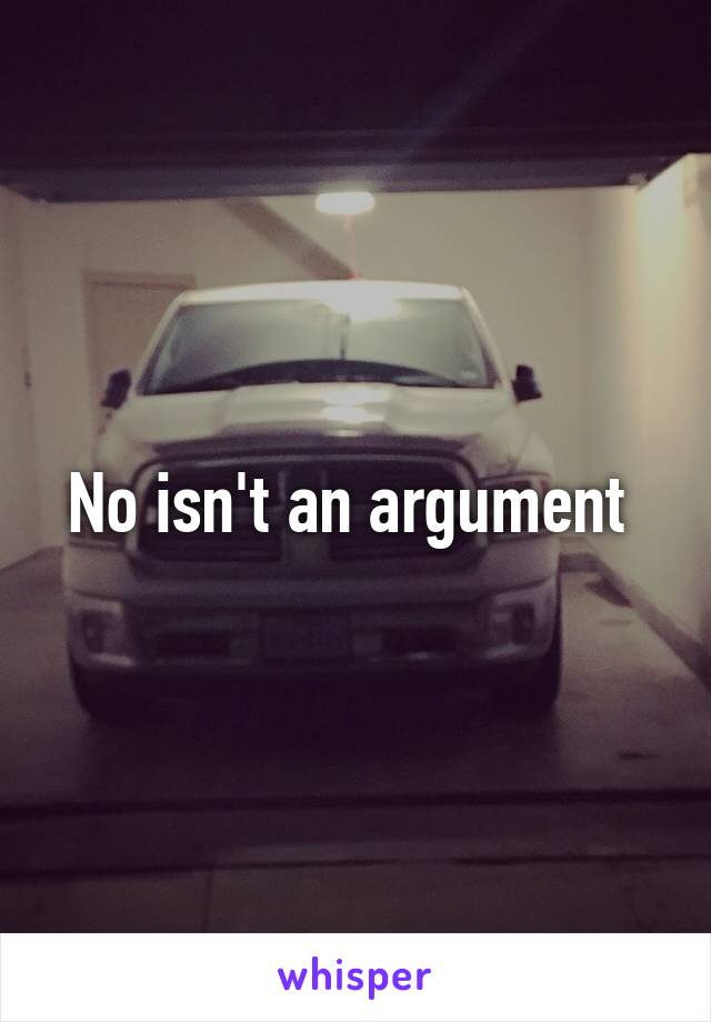 No isn't an argument 