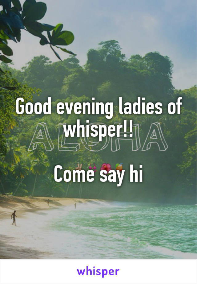 Good evening ladies of whisper!!

Come say hi