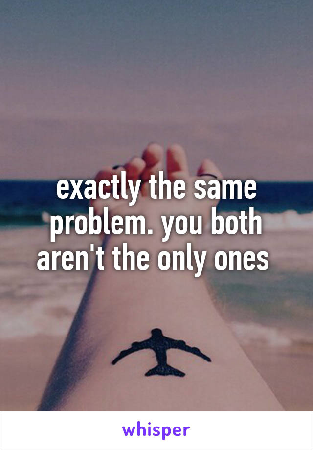 exactly the same problem. you both aren't the only ones 