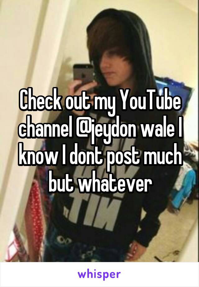 Check out my YouTube channel @jeydon wale I know I dont post much but whatever