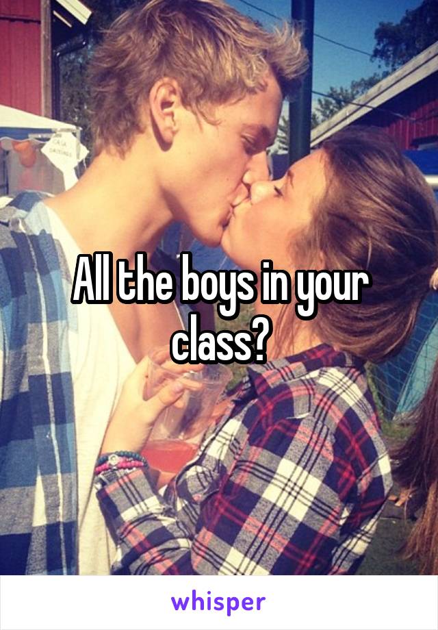 All the boys in your class?