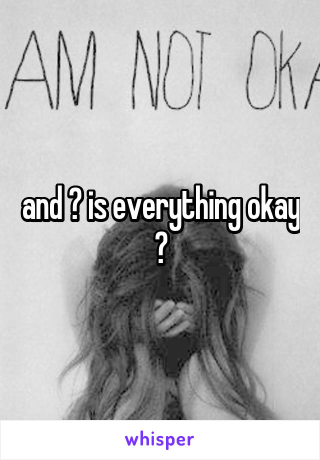 and ? is everything okay ?