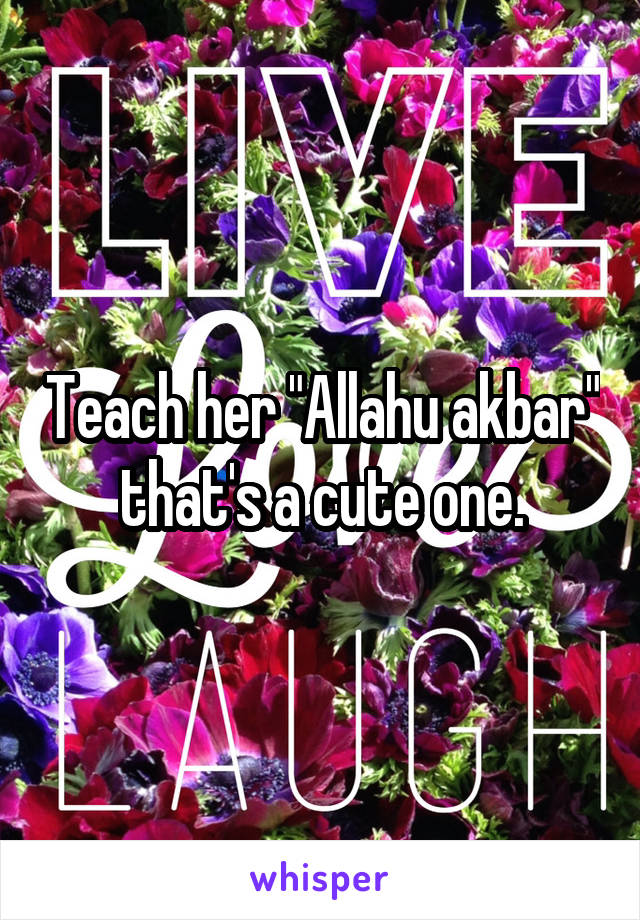 Teach her "Allahu akbar" that's a cute one.
