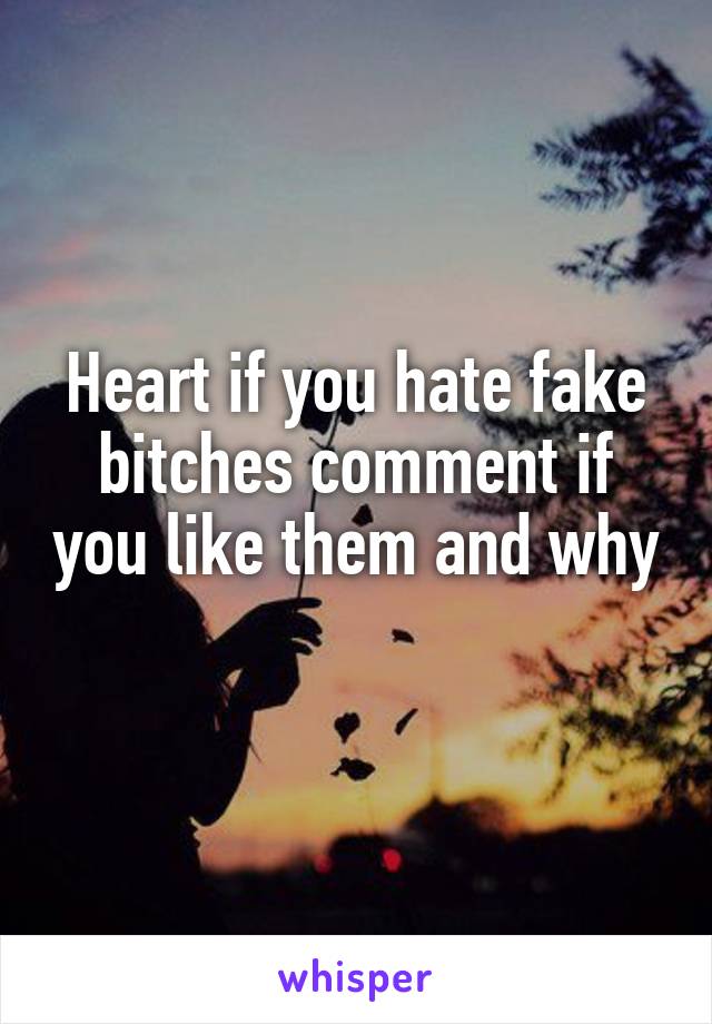 Heart if you hate fake bitches comment if you like them and why 