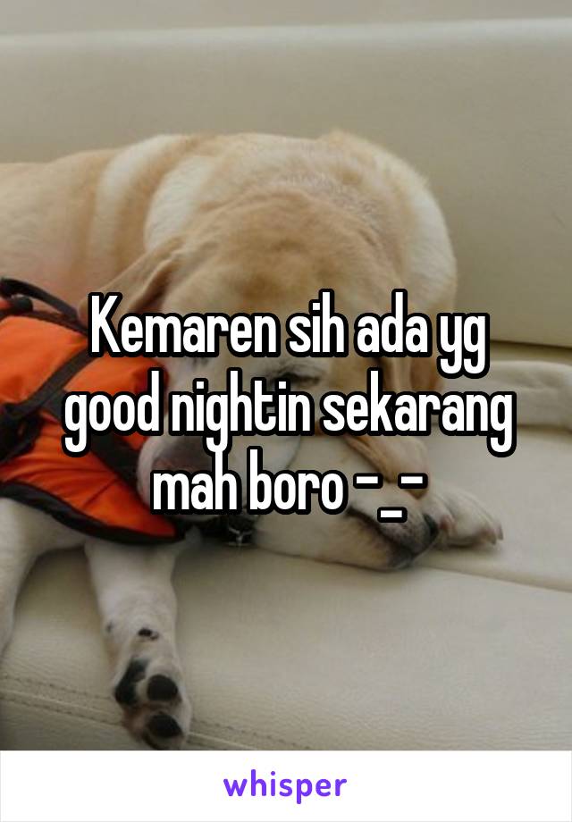 Kemaren sih ada yg good nightin sekarang mah boro -_-