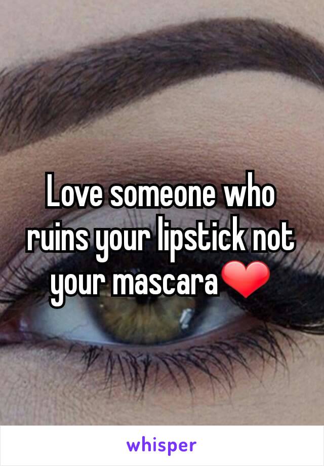 Love someone who ruins your lipstick not your mascara❤